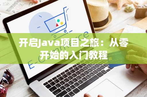 开启Java项目之旅：从零开始的入门教程