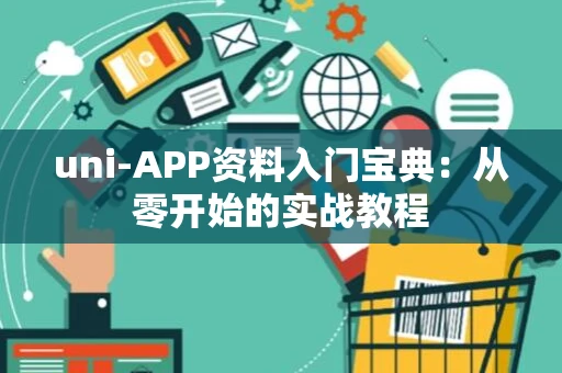 uni-APP资料入门宝典：从零开始的实战教程