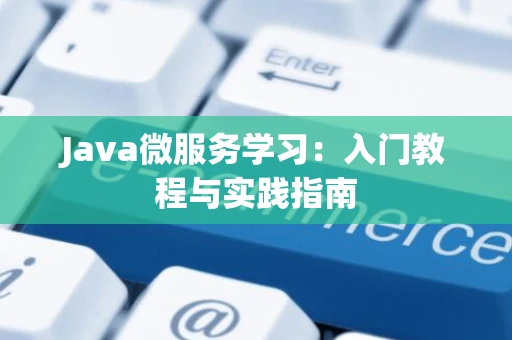 Java微服务学习：入门教程与实践指南