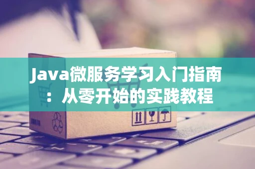 Java微服务学习入门指南：从零开始的实践教程