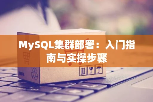 MySQL集群部署：入门指南与实操步骤