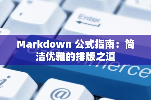 Markdown 公式指南：简洁优雅的排版之道