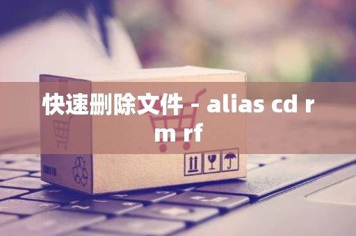 快速删除文件 - alias cd rm rf