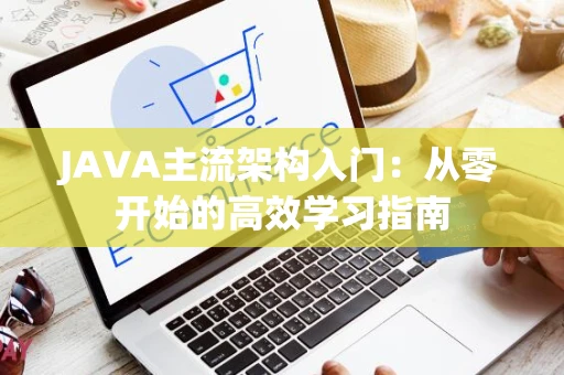 JAVA主流架构入门：从零开始的高效学习指南