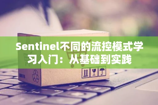 Sentinel不同的流控模式学习入门：从基础到实践