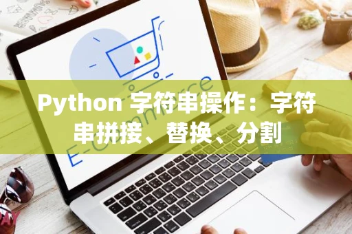 Python 字符串操作：字符串拼接、替换、分割