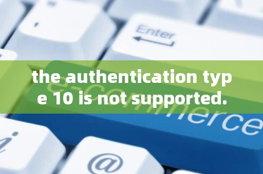 the authentication type 10 is not supported.