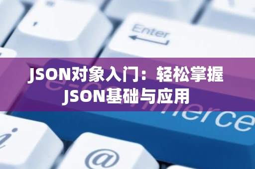 JSON对象入门：轻松掌握JSON基础与应用