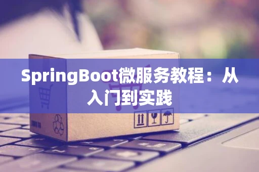 SpringBoot微服务教程：从入门到实践