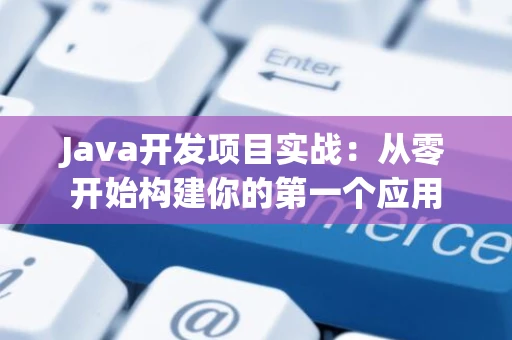 Java开发项目实战：从零开始构建你的第一个应用