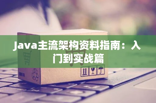 Java主流架构资料指南：入门到实战篇