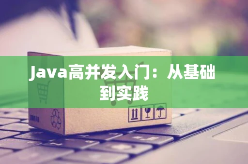 Java高并发入门：从基础到实践