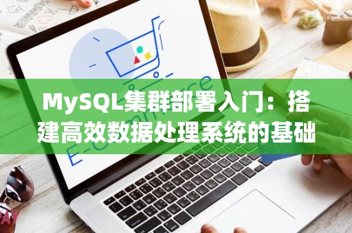 MySQL集群部署入门：搭建高效数据处理系统的基础教程