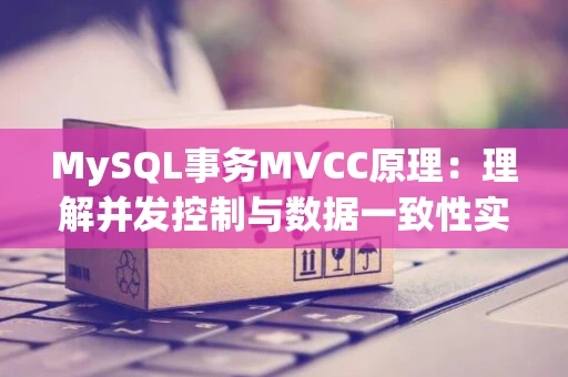 MySQL事务MVCC原理：理解并发控制与数据一致性实现