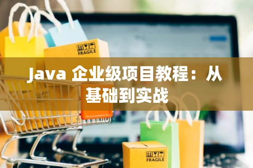 Java 企业级项目教程：从基础到实战