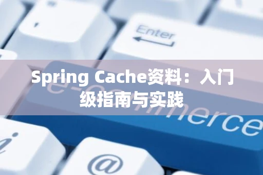 Spring Cache资料：入门级指南与实践