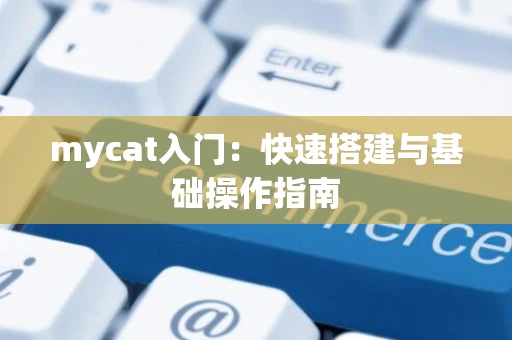 mycat入门：快速搭建与基础操作指南