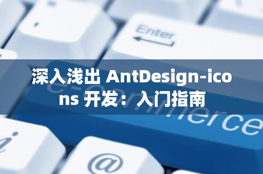 深入浅出 AntDesign-icons 开发：入门指南