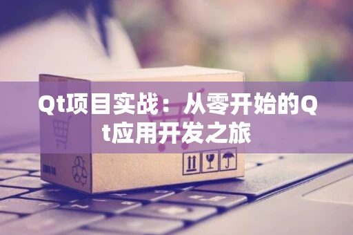 Qt项目实战：从零开始的Qt应用开发之旅