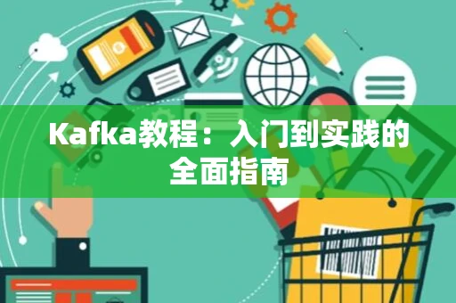 Kafka教程：入门到实践的全面指南