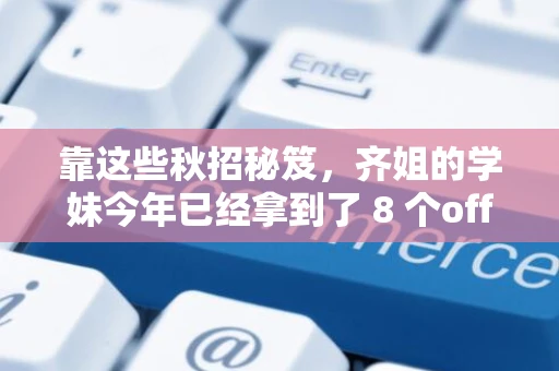 靠这些秋招秘笈，齐姐的学妹今年已经拿到了 8 个offer！