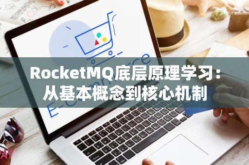 RocketMQ底层原理学习：从基本概念到核心机制