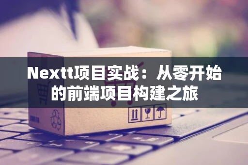 Nextt项目实战：从零开始的前端项目构建之旅