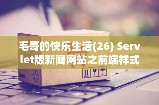 毛哥的快乐生活(26) Servlet版新闻网站之前端样式编码