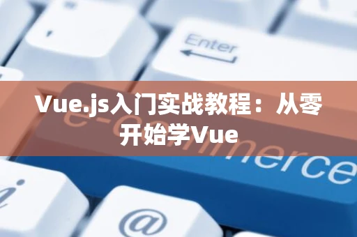 Vue.js入门实战教程：从零开始学Vue