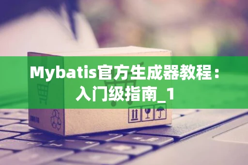 Mybatis官方生成器教程：入门级指南_1