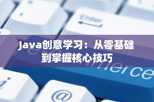 Java创意学习：从零基础到掌握核心技巧