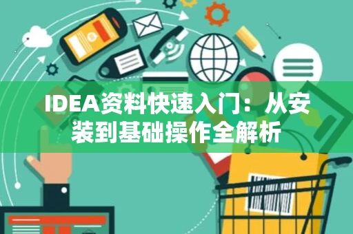 IDEA资料快速入门：从安装到基础操作全解析