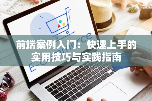 前端案例入门：快速上手的实用技巧与实践指南