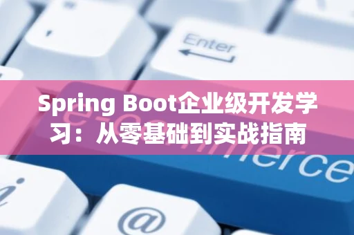 Spring Boot企业级开发学习：从零基础到实战指南