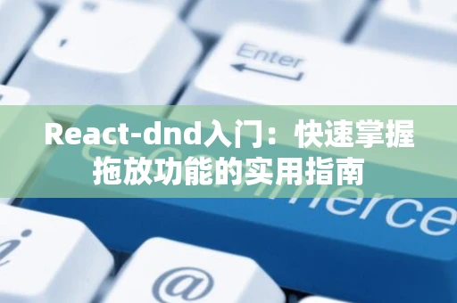 React-dnd入门：快速掌握拖放功能的实用指南