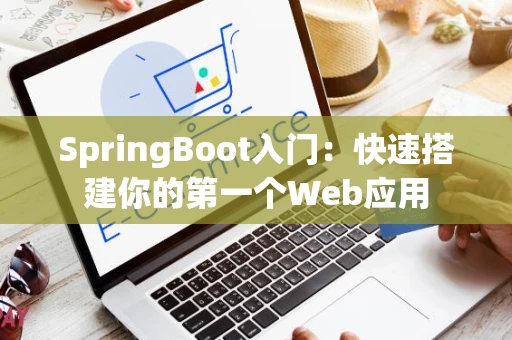 SpringBoot入门：快速搭建你的第一个Web应用