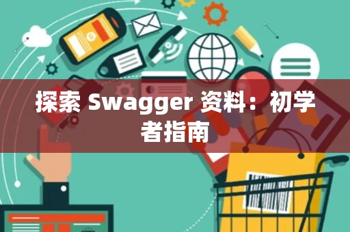 探索 Swagger 资料：初学者指南