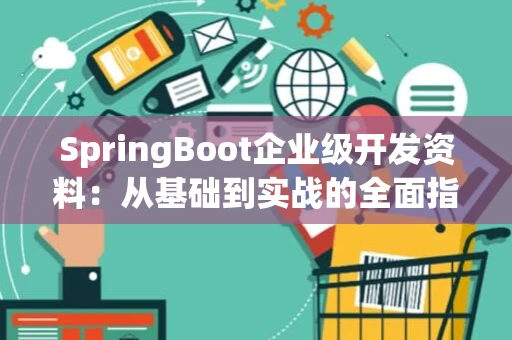 SpringBoot企业级开发资料：从基础到实战的全面指南