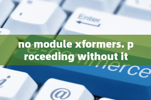 no module xformers. proceeding without it