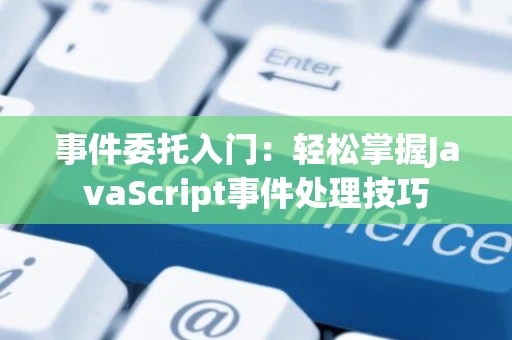 事件委托入门：轻松掌握JavaScript事件处理技巧