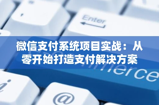 微信支付系统项目实战：从零开始打造支付解决方案