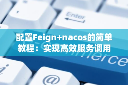 配置Feign+nacos的简单教程：实现高效服务调用