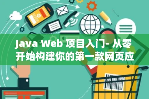 Java Web 项目入门- 从零开始构建你的第一款网页应用