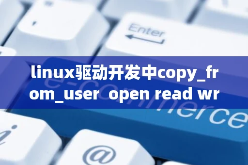 linux驱动开发中copy_from_user  open read write等常用函数总结