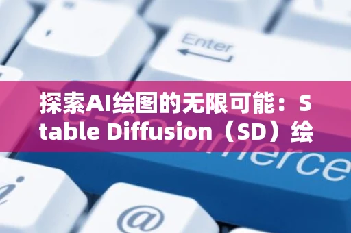 探索AI绘图的无限可能：Stable Diffusion（SD）绘图入门指南