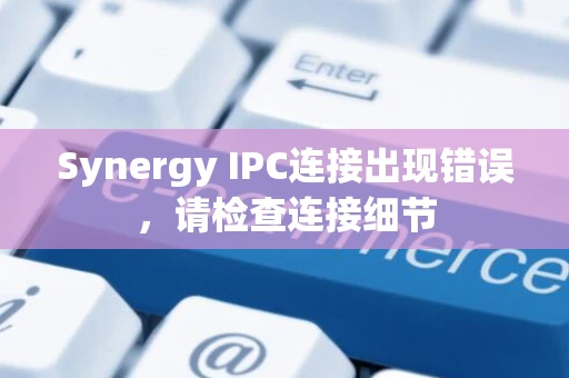 Synergy IPC连接出现错误，请检查连接细节