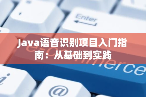 Java语音识别项目入门指南：从基础到实践