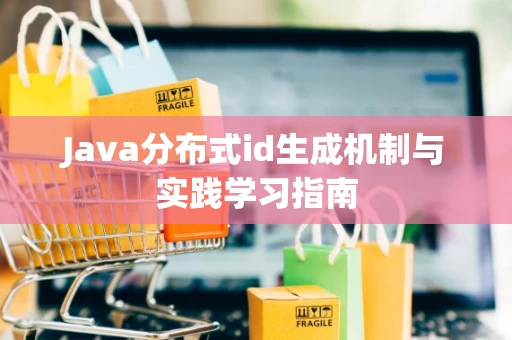 Java分布式id生成机制与实践学习指南