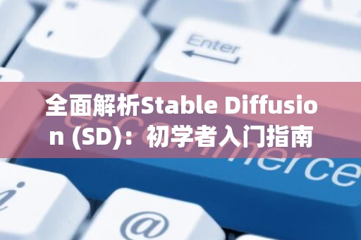 全面解析Stable Diffusion (SD)：初学者入门指南