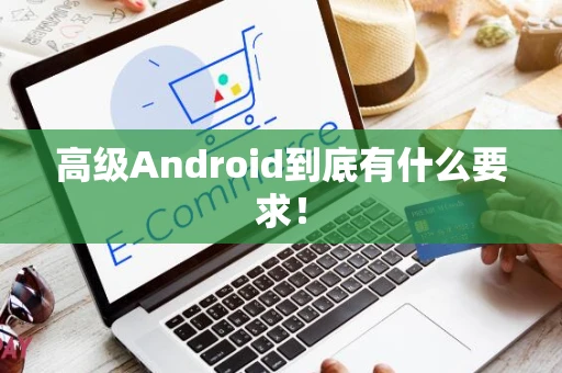 高级Android到底有什么要求！